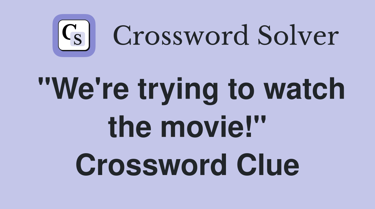"We're trying to watch the movie!" Crossword Clue