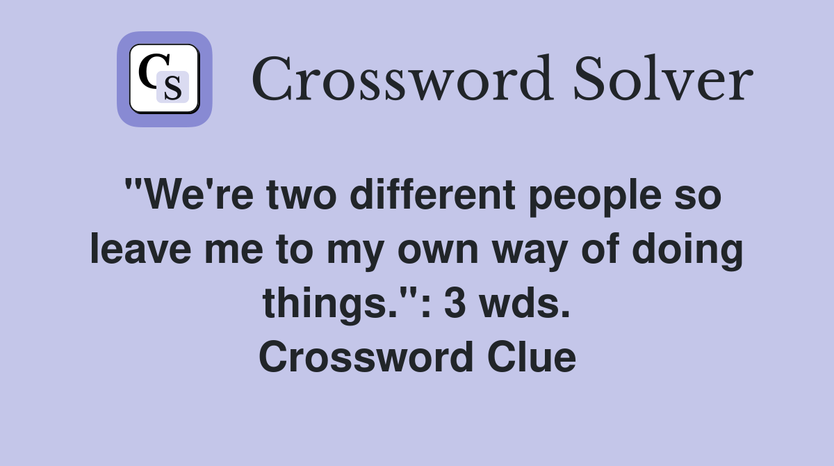 "We're two different people so leave me to my own way of doing things.": 3 wds. Crossword Clue