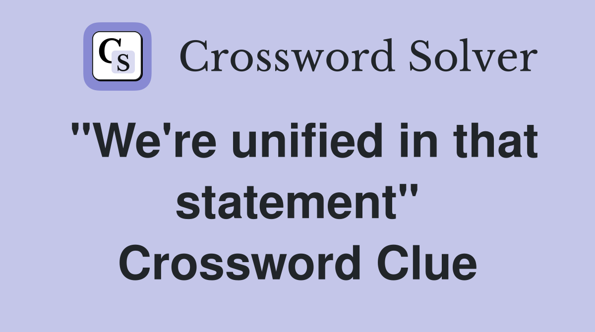 "We're unified in that statement" Crossword Clue