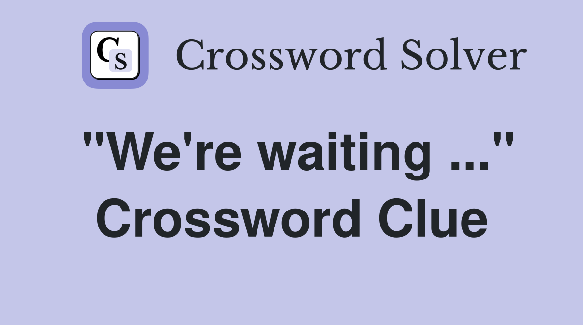 "We're waiting ..." Crossword Clue