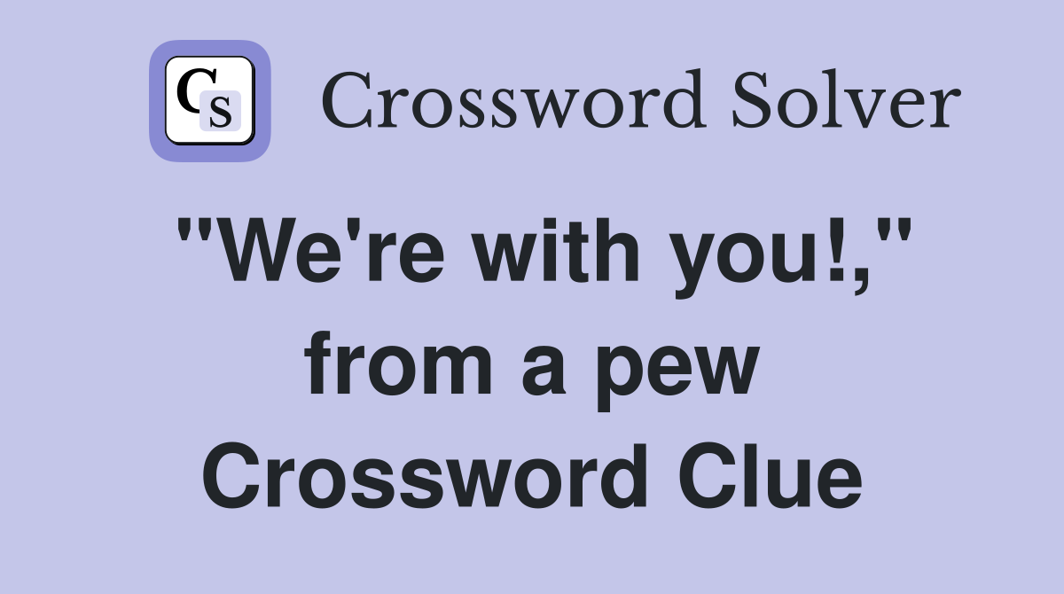 "We're with you!," from a pew Crossword Clue