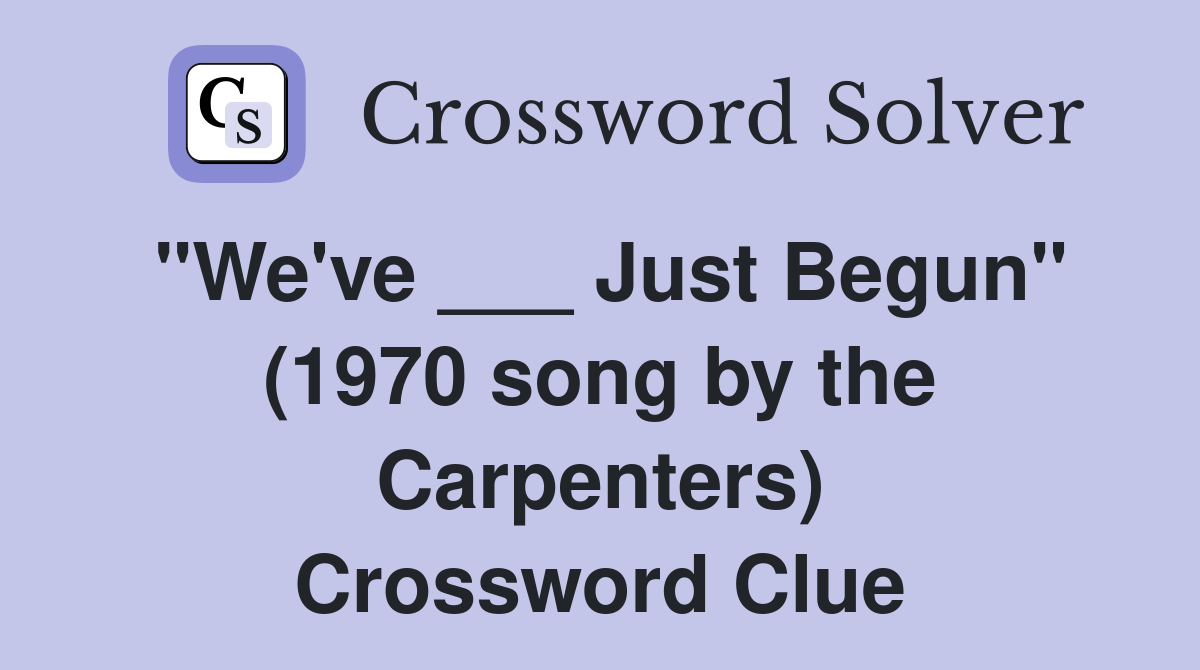 "We've ___ Just Begun" (1970 song by the Carpenters) Crossword Clue