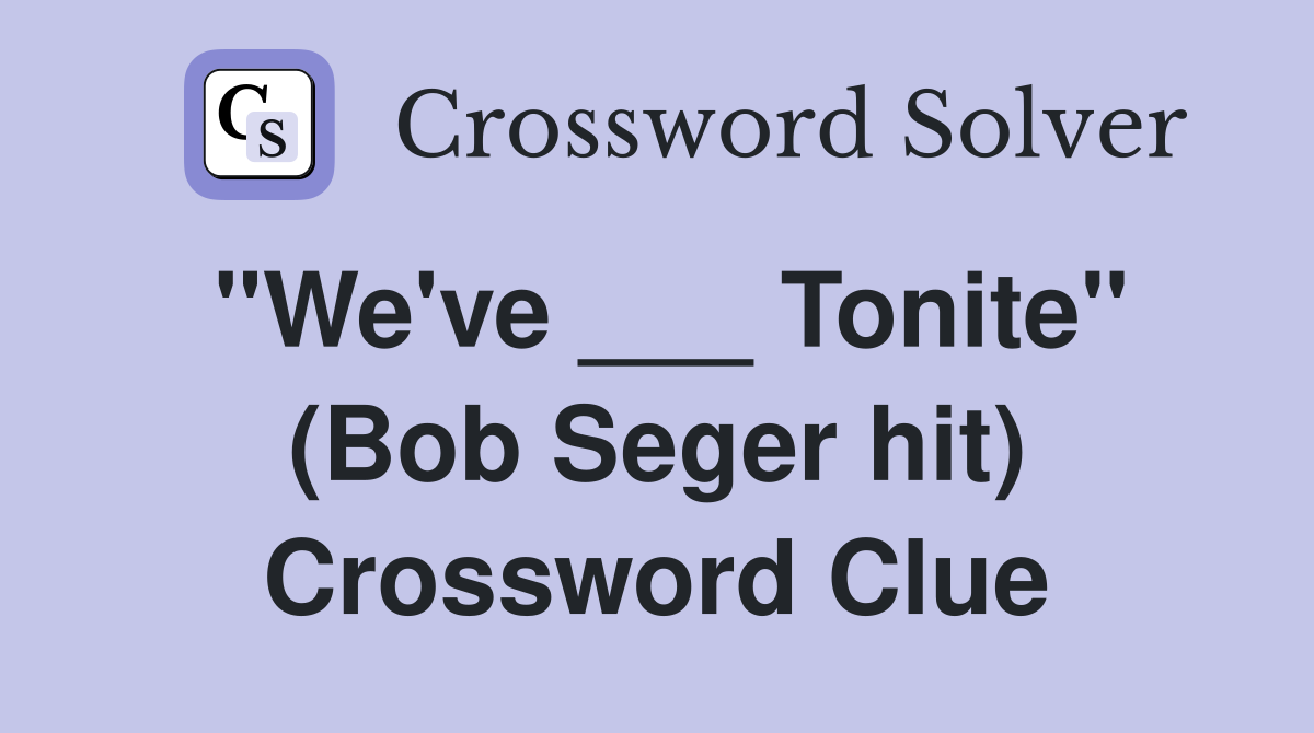 "We've ___ Tonite" (Bob Seger hit) Crossword Clue