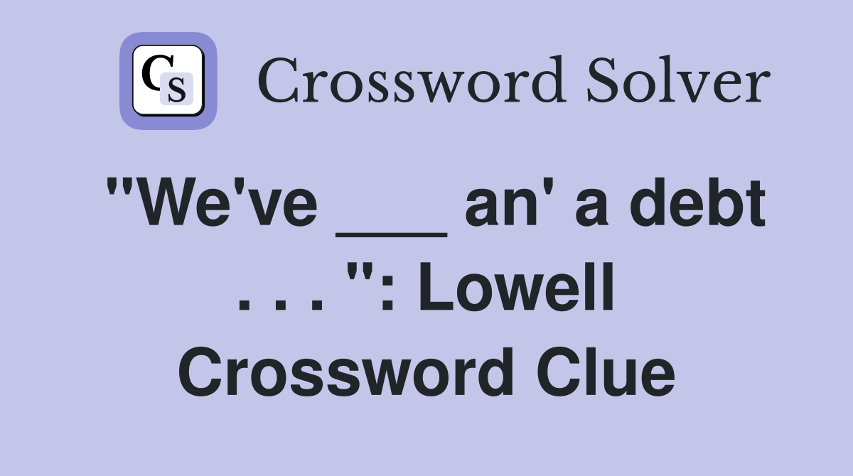"We've ___ an' a debt . . . ": Lowell Crossword Clue