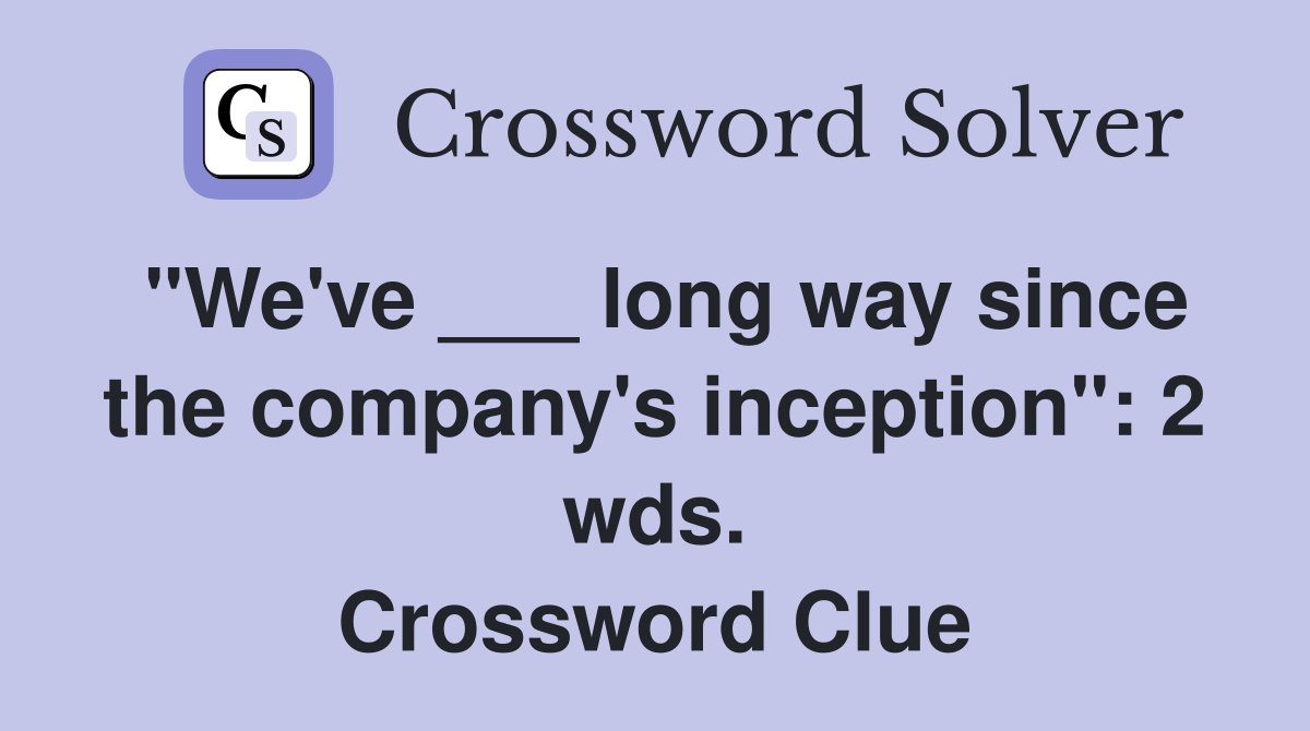 "We've ___ long way since the company's inception": 2 wds. Crossword Clue