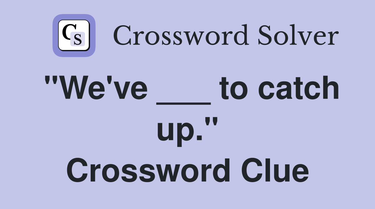 "We've ___ to catch up." Crossword Clue