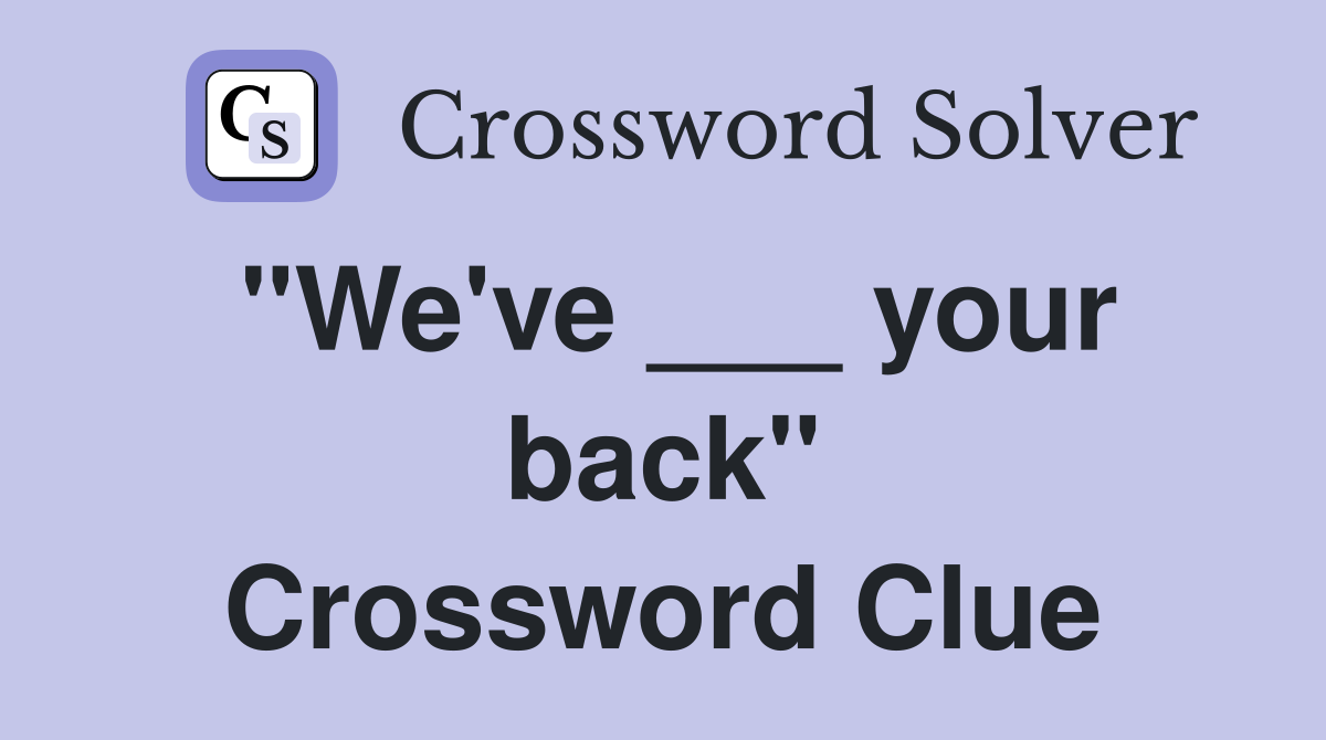 "We've ___ your back" Crossword Clue