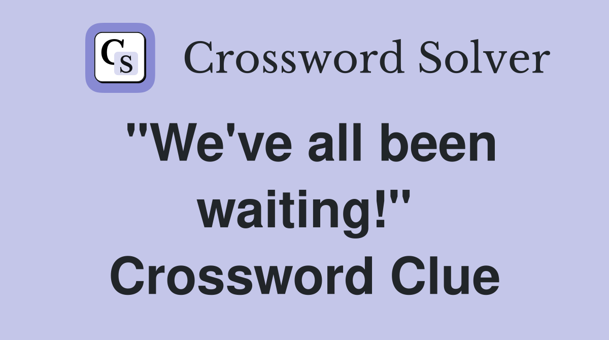 "We've all been waiting!" Crossword Clue
