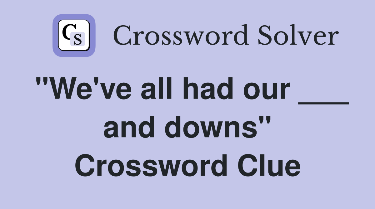 "We've all had our ___ and downs" Crossword Clue