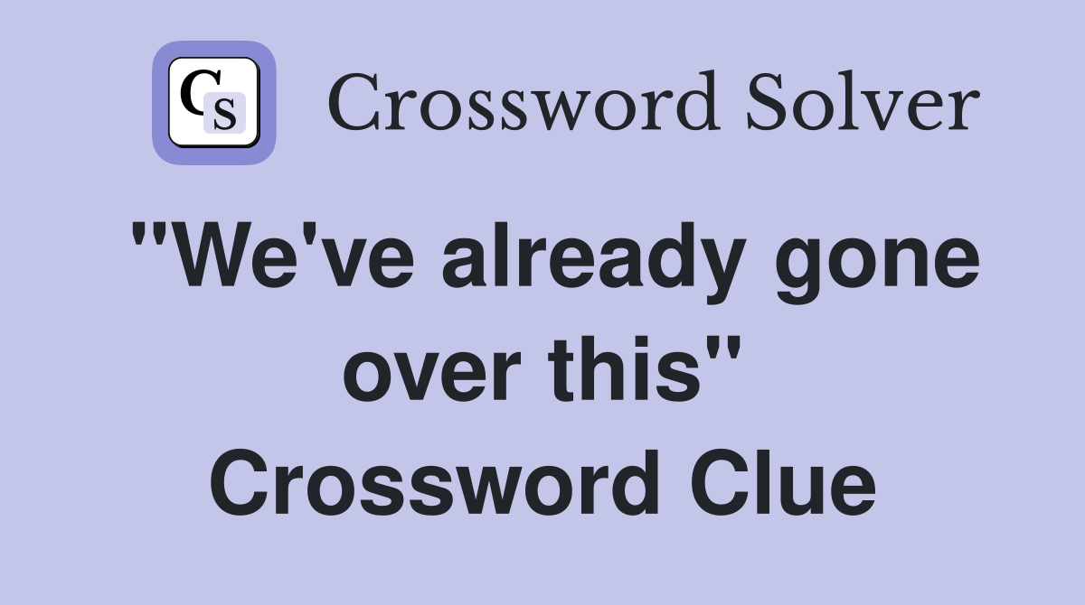 "We've already gone over this" Crossword Clue