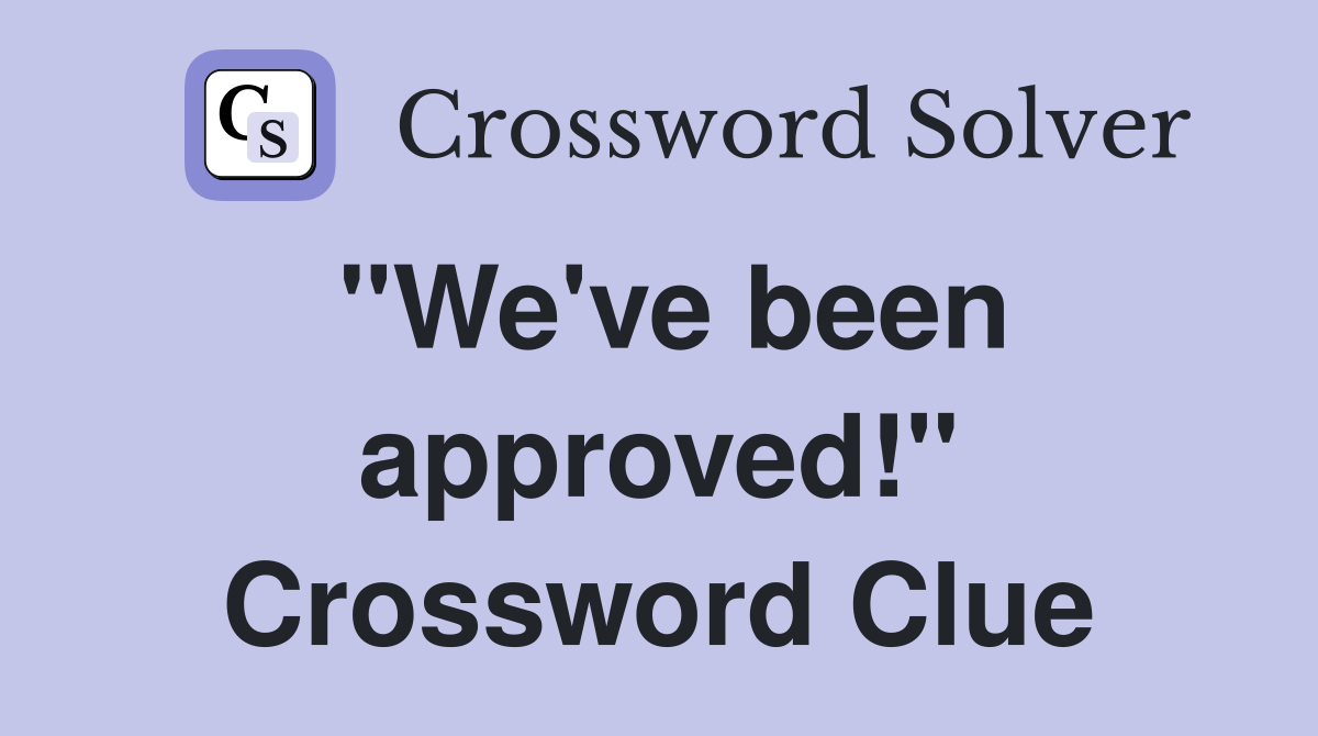 "We've been approved!" Crossword Clue