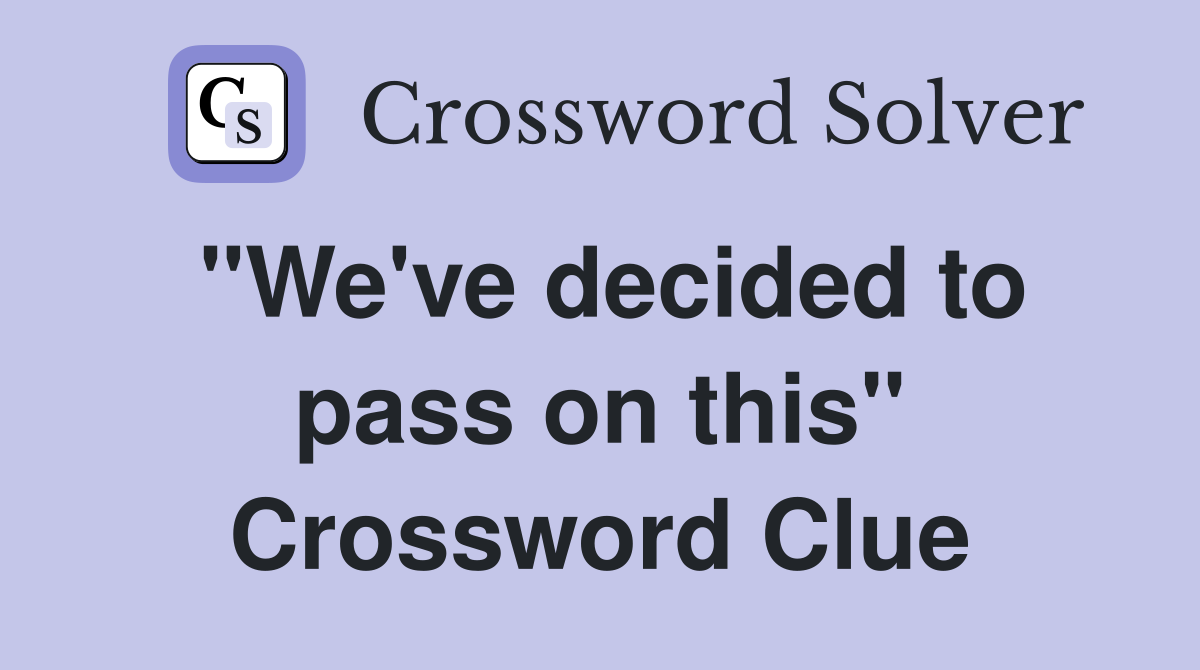 "We've decided to pass on this" Crossword Clue