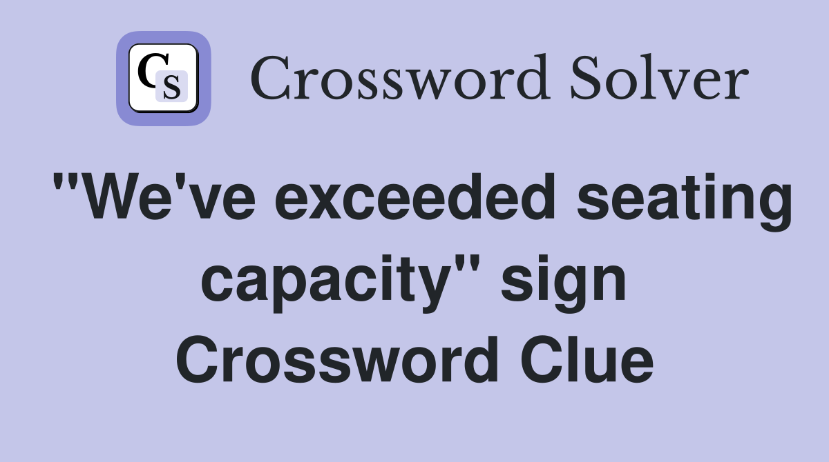 "We've exceeded seating capacity" sign Crossword Clue
