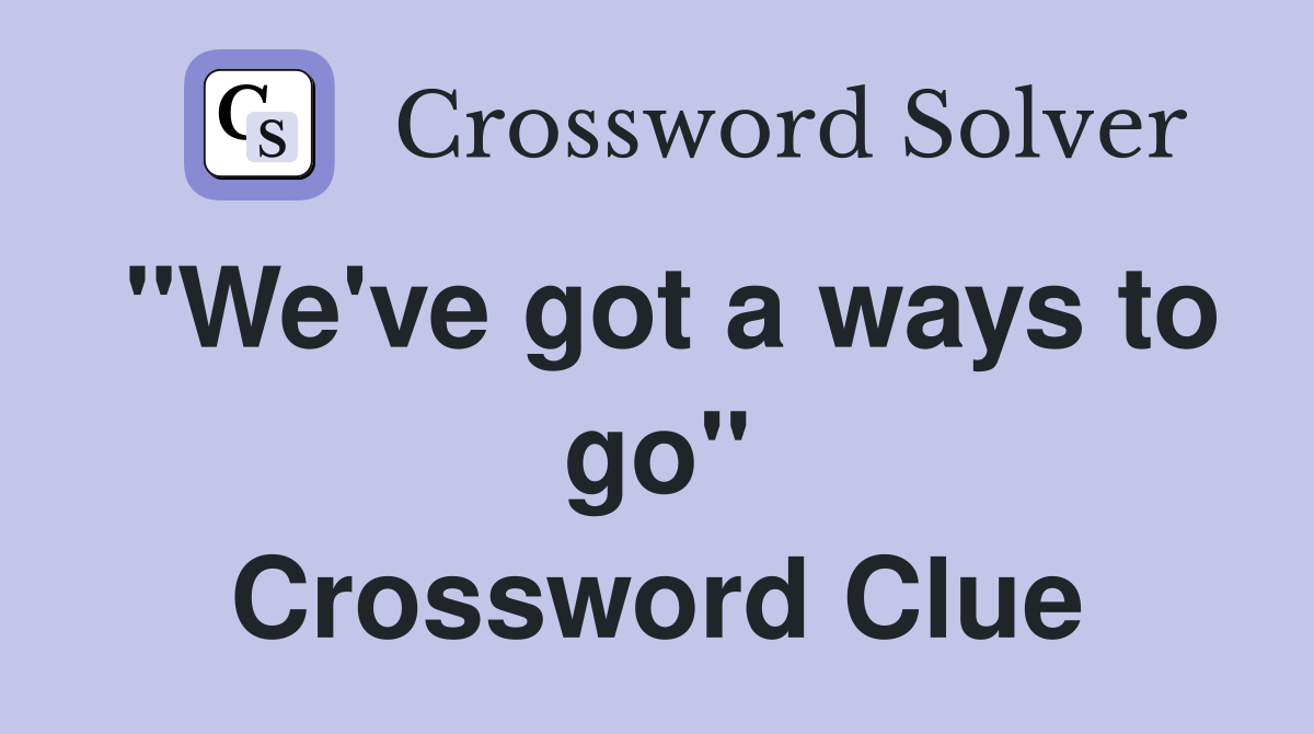 "We've got a ways to go" Crossword Clue