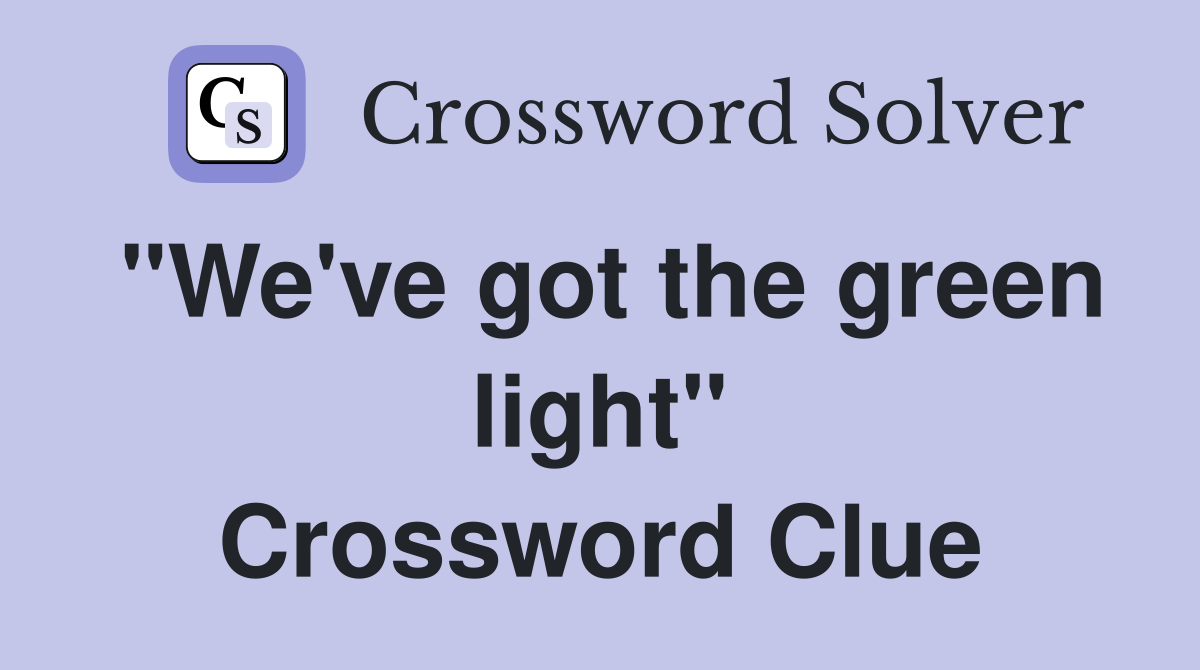 "We've got the green light" Crossword Clue
