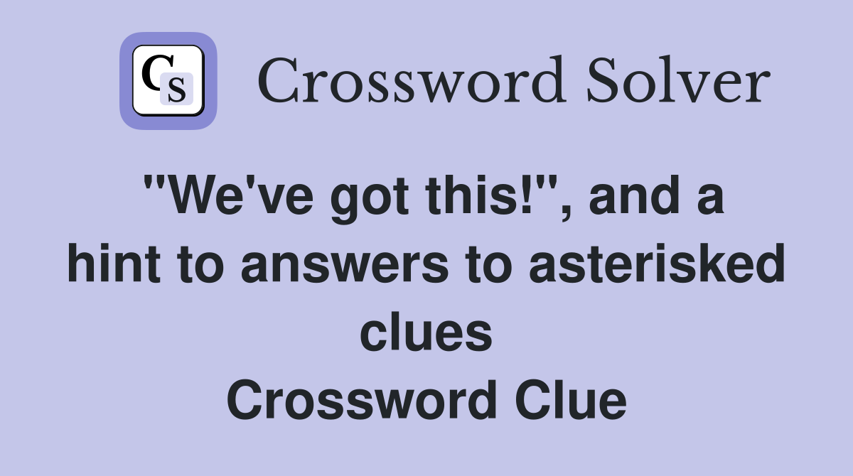 "We've got this!", and a hint to answers to asterisked clues Crossword Clue