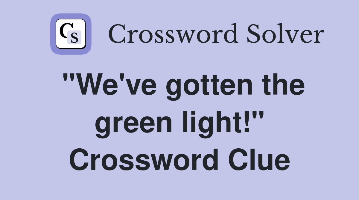 "We've gotten the green light!" Crossword Clue