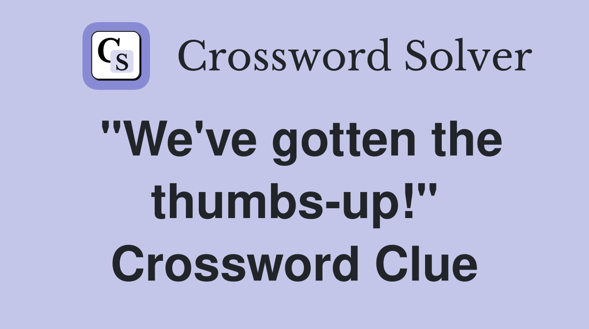 "We've gotten the thumbs-up!" Crossword Clue