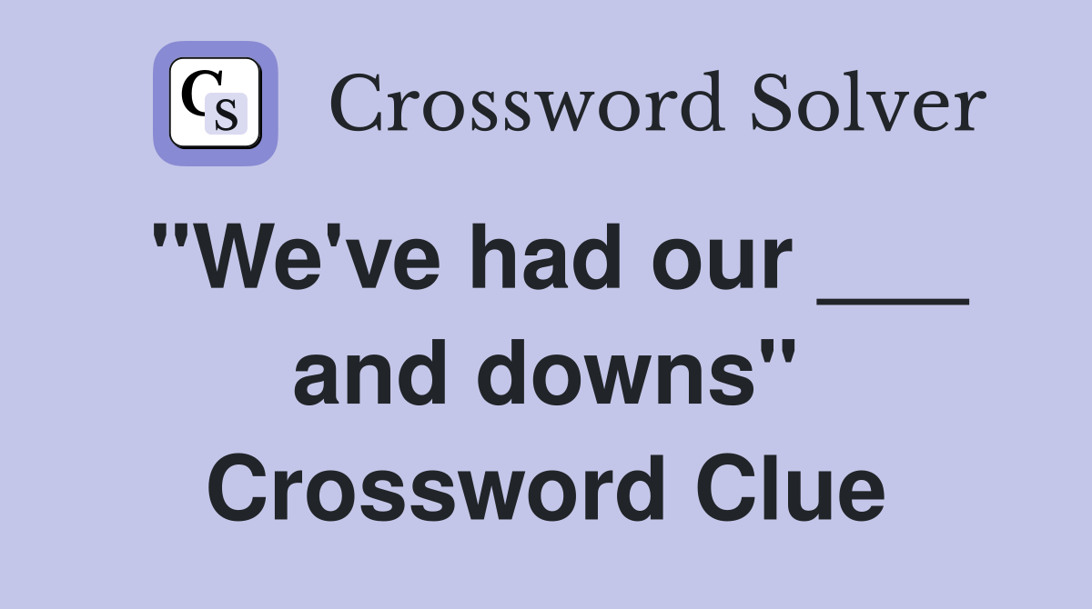 "We've had our ___ and downs" Crossword Clue