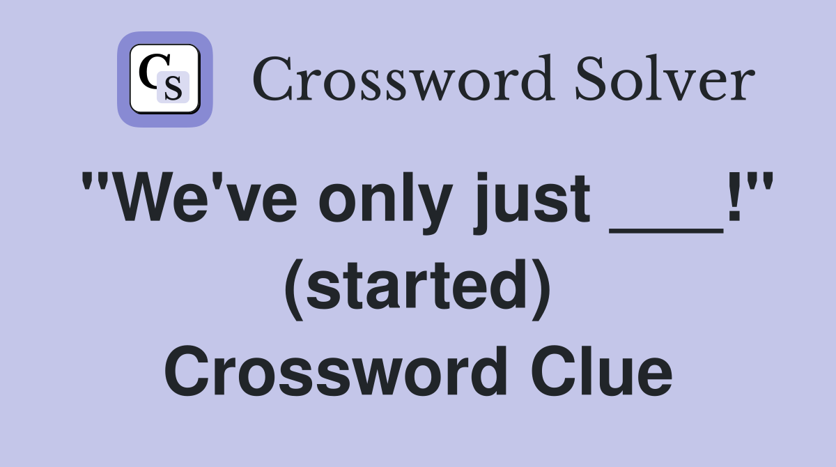 "We've only just ___!" (started) Crossword Clue