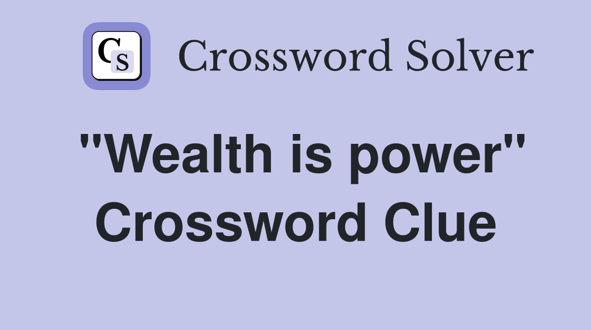 "Wealth is power" Crossword Clue