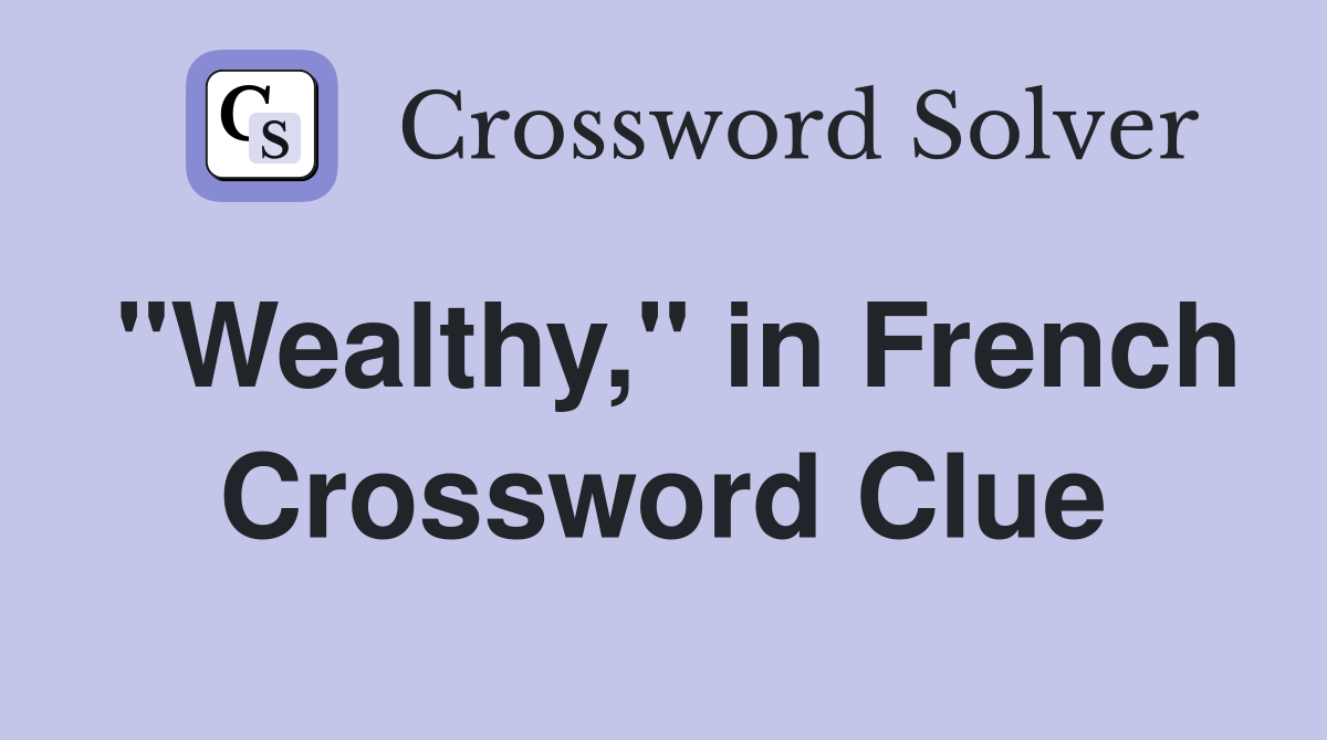 "Wealthy," in French Crossword Clue