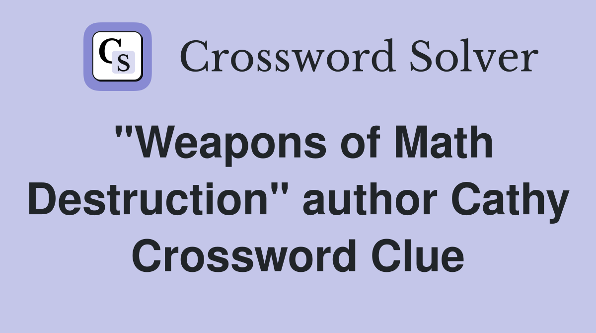 "Weapons of Math Destruction" author Cathy Crossword Clue