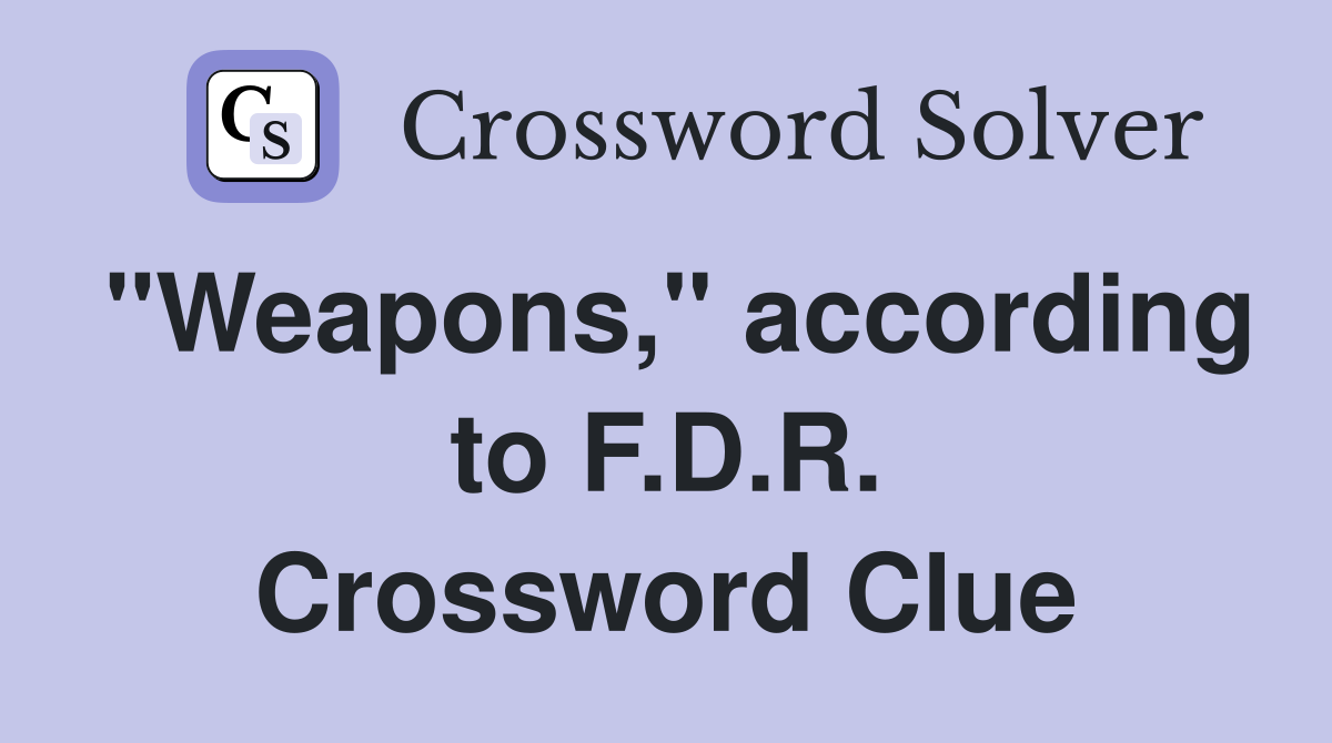 "Weapons," according to F.D.R. Crossword Clue