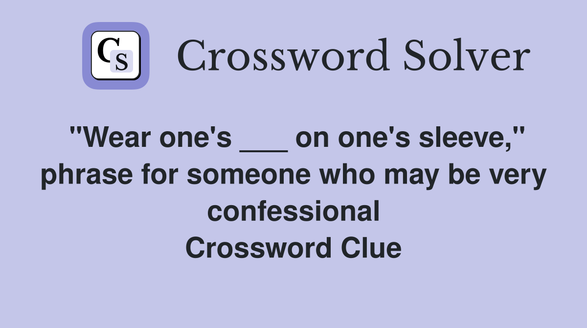 "Wear one's ___ on one's sleeve," phrase for someone who may be very confessional Crossword Clue