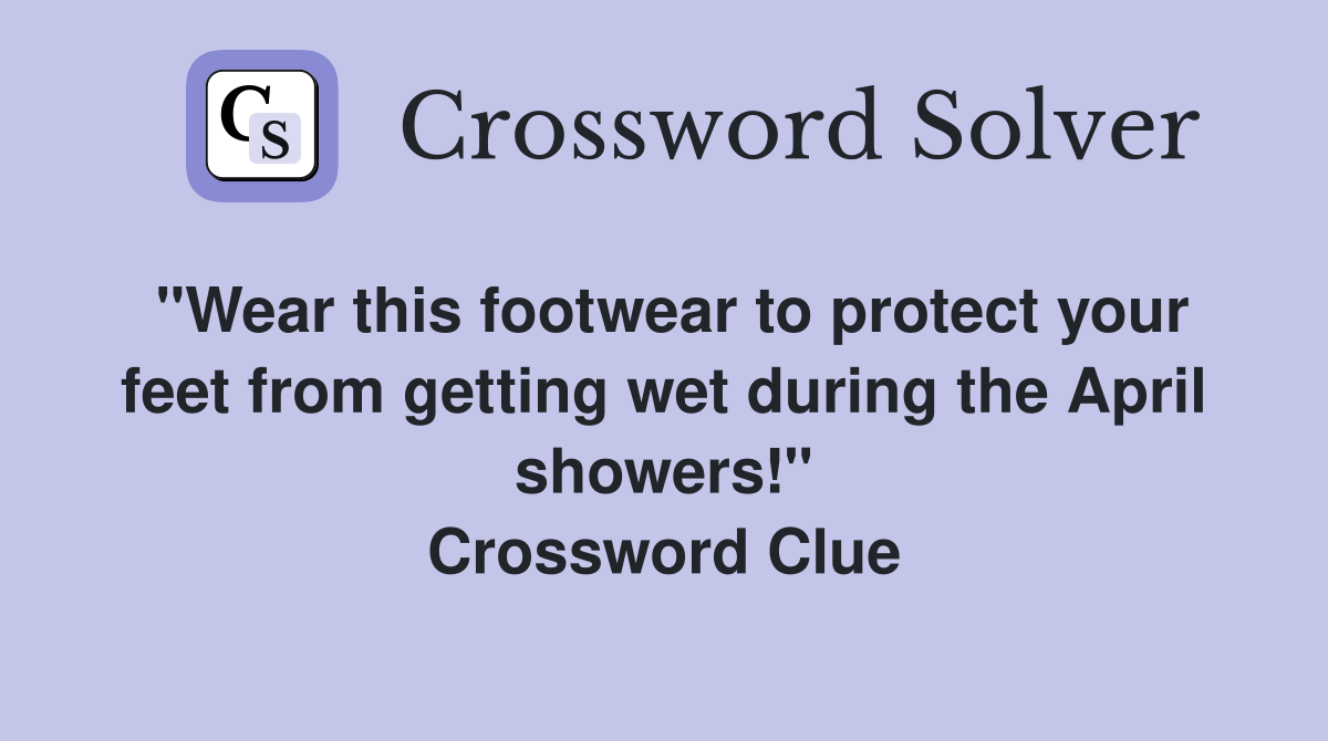 "Wear this footwear to protect your feet from getting wet during the April showers!" Crossword Clue