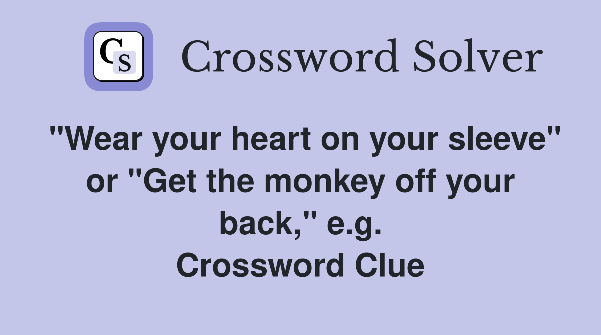 "Wear your heart on your sleeve" or "Get the monkey off your back," e.g. Crossword Clue