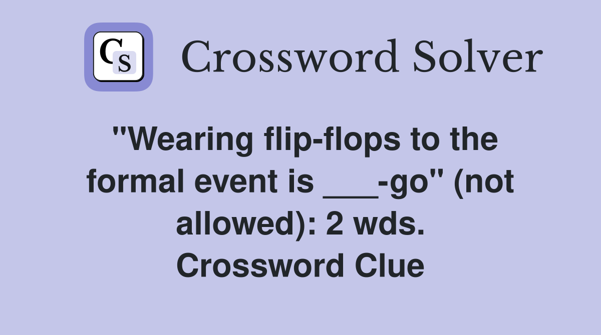 "Wearing flip-flops to the formal event is ___-go" (not allowed): 2 wds. Crossword Clue