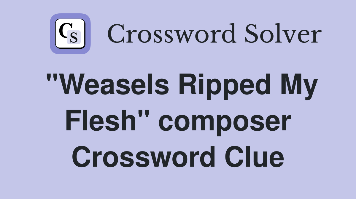 "Weasels Ripped My Flesh" composer Crossword Clue