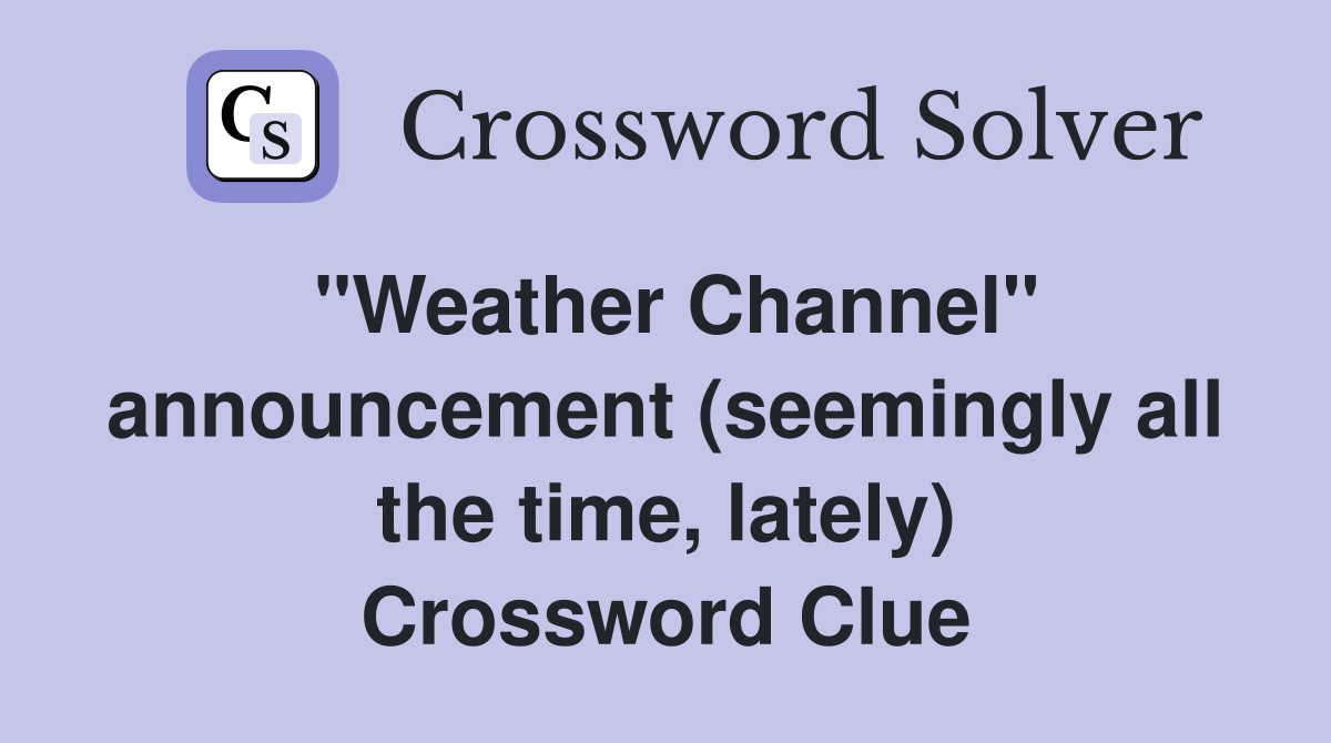 "Weather Channel" announcement (seemingly all the time, lately) Crossword Clue