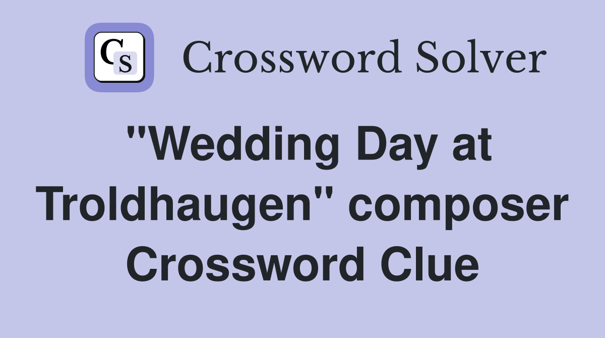 "Wedding Day at Troldhaugen" composer Crossword Clue