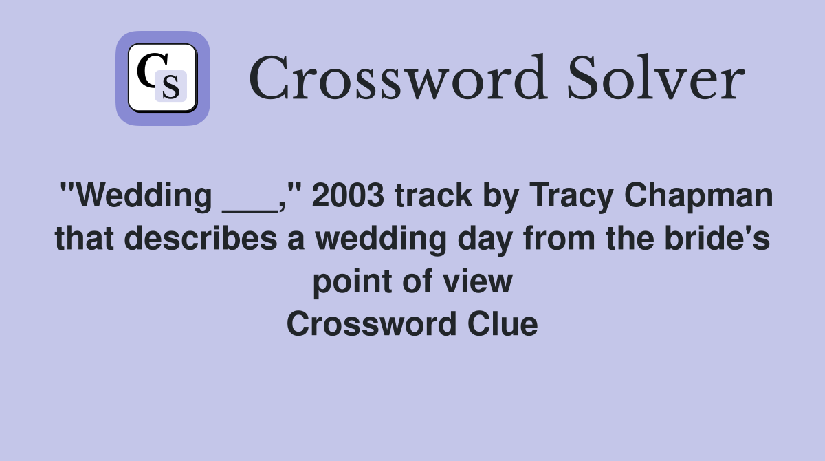 "Wedding ___," 2003 track by Tracy Chapman that describes a wedding day from the bride's point of view Crossword Clue