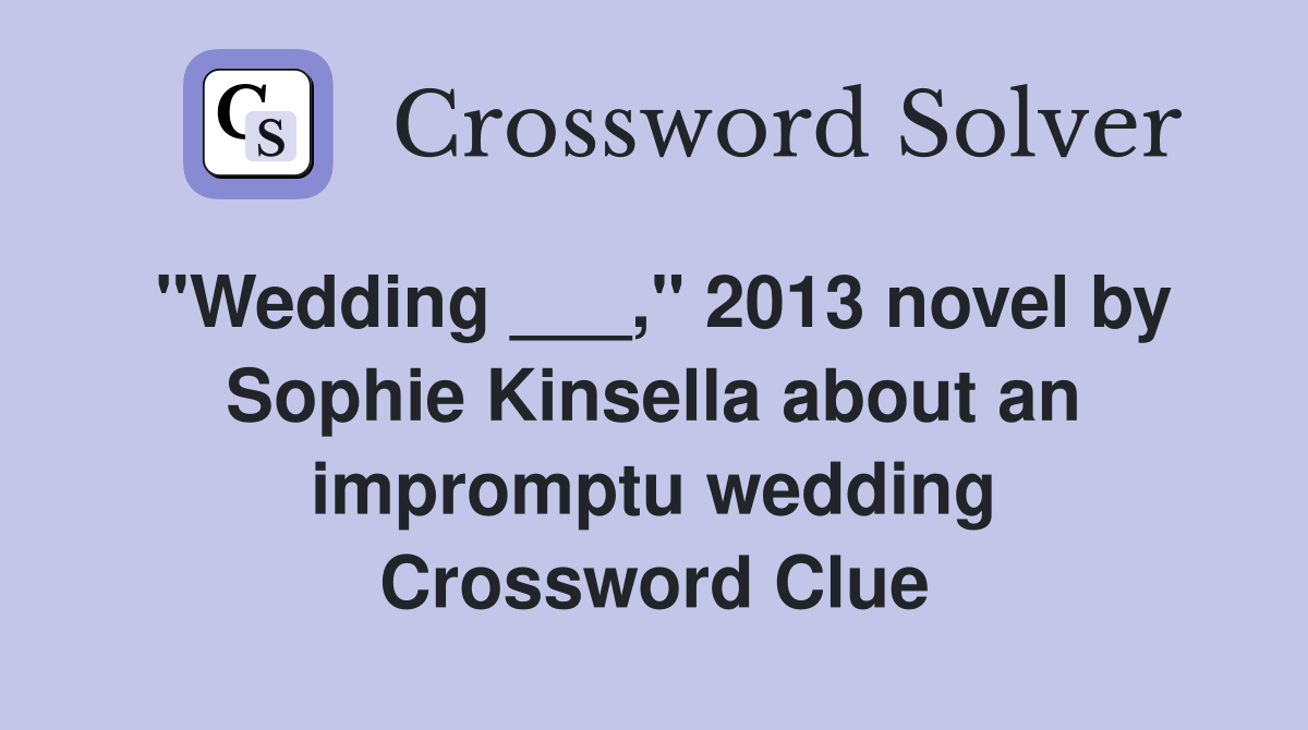 "Wedding ___," 2013 novel by Sophie Kinsella about an impromptu wedding Crossword Clue