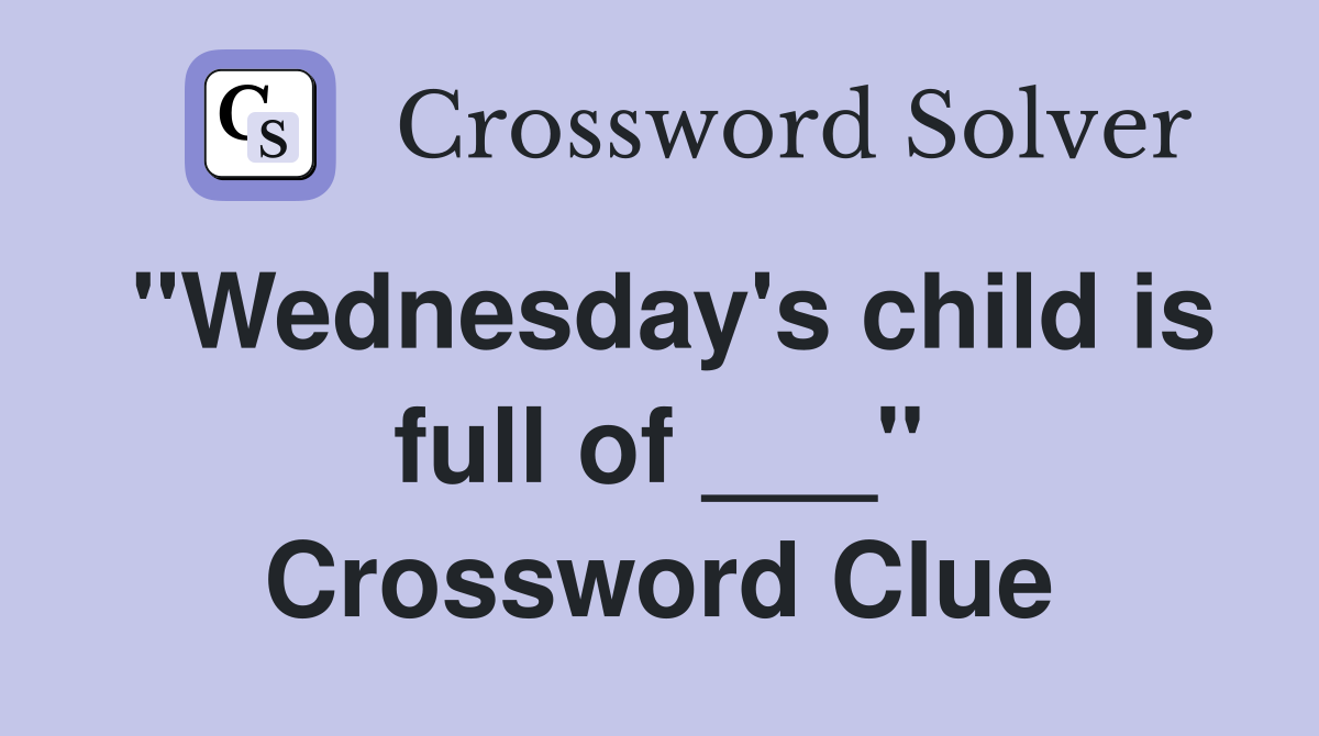 "Wednesday's child is full of ___" Crossword Clue