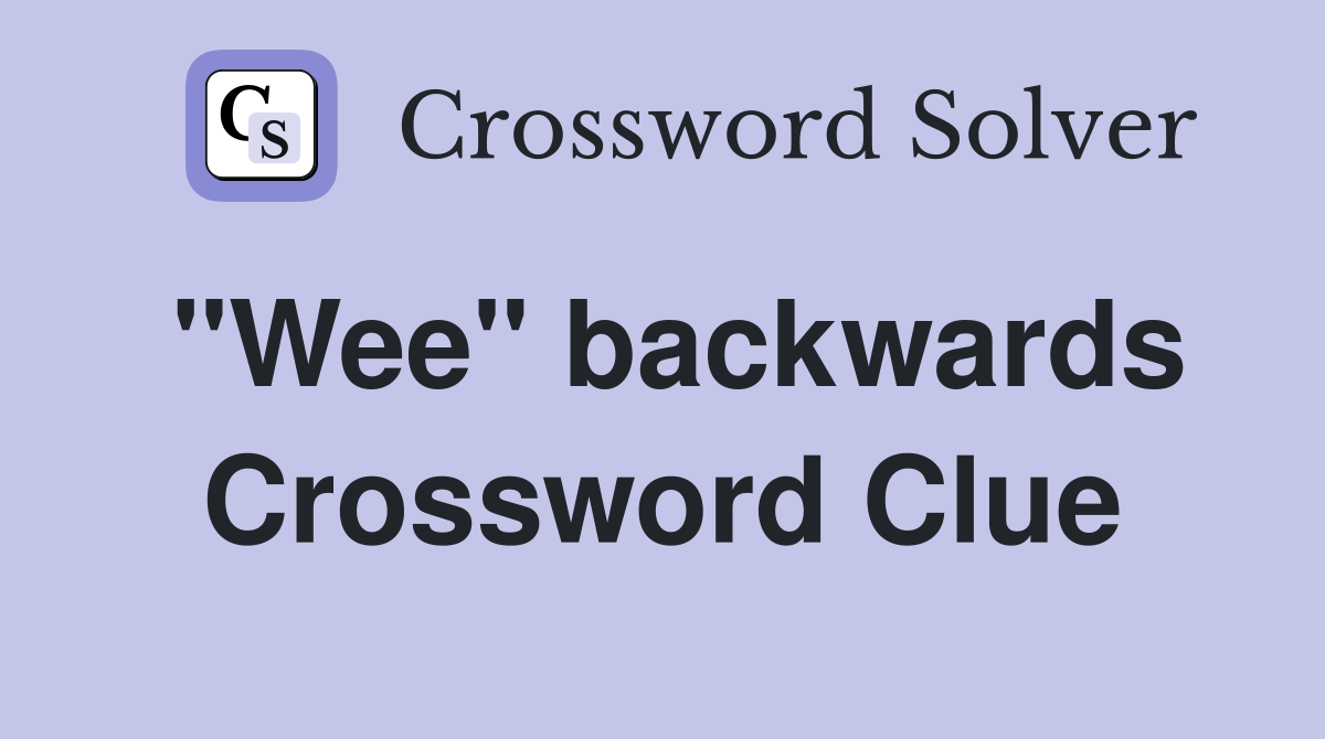 "Wee" backwards Crossword Clue