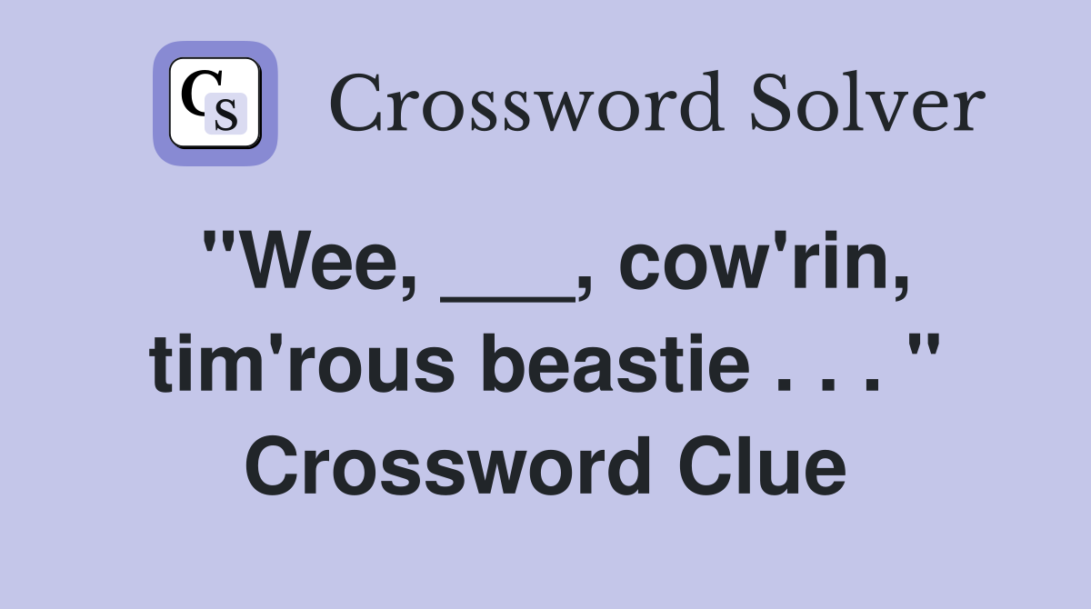 "Wee, ___, cow'rin, tim'rous beastie . . . " Crossword Clue