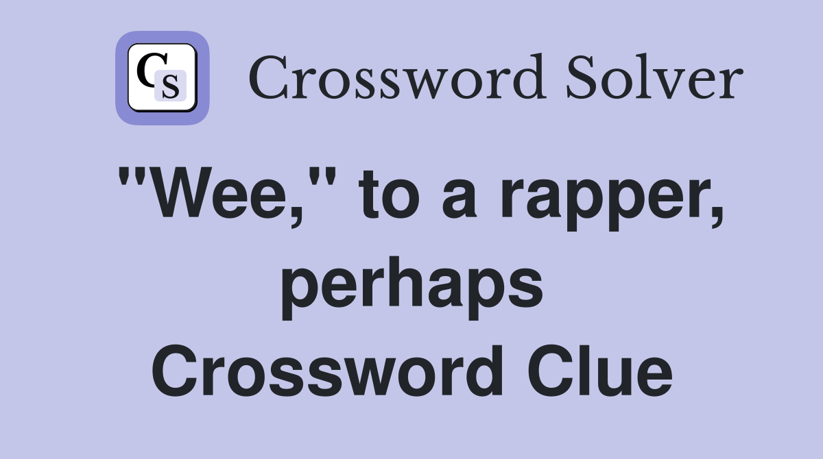 "Wee," to a rapper, perhaps Crossword Clue