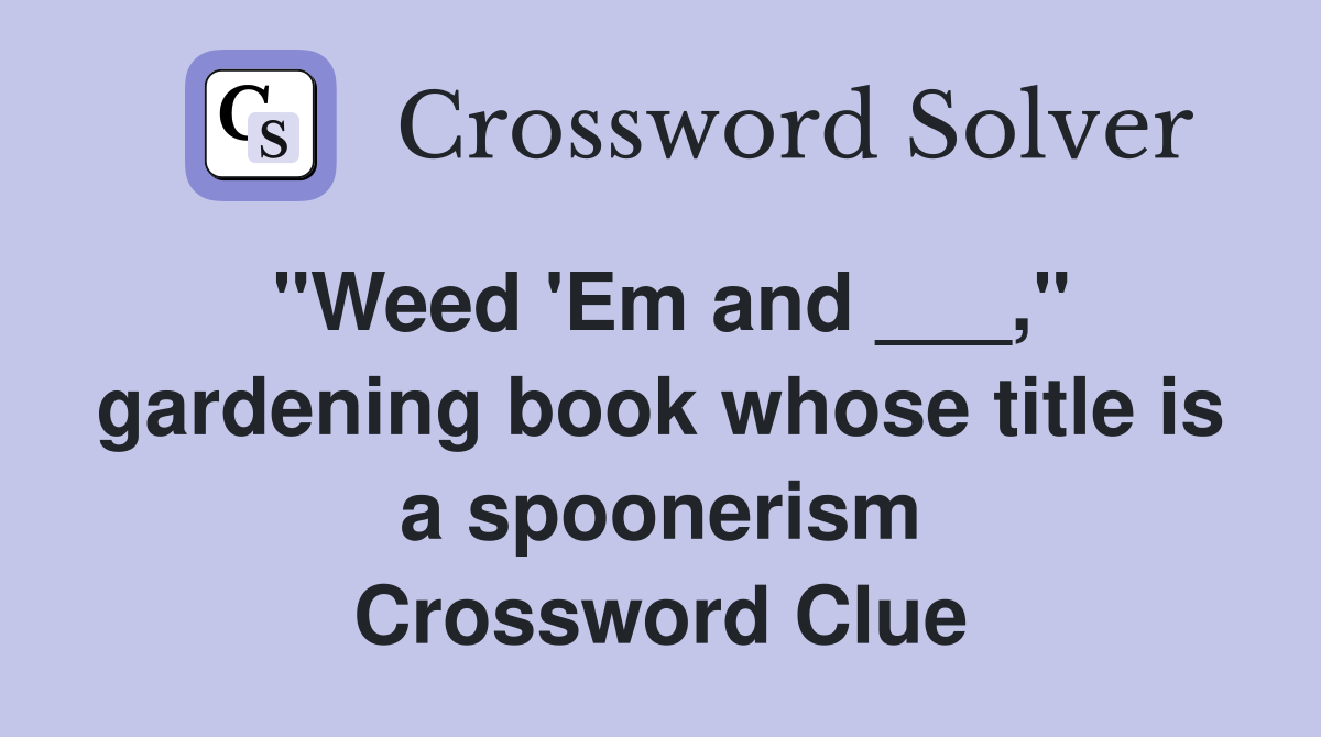 "Weed 'Em and ___," gardening book whose title is a spoonerism Crossword Clue