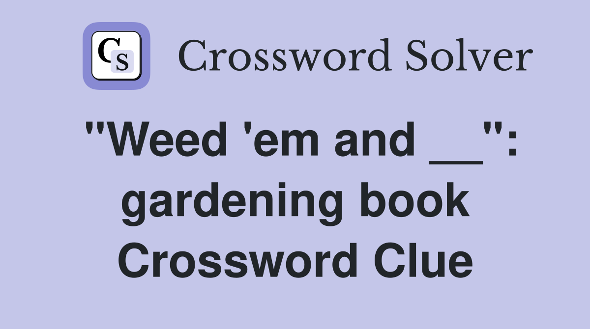 "Weed 'em and __": gardening book Crossword Clue