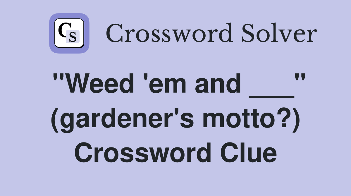 "Weed 'em and ___" (gardener's motto?) Crossword Clue
