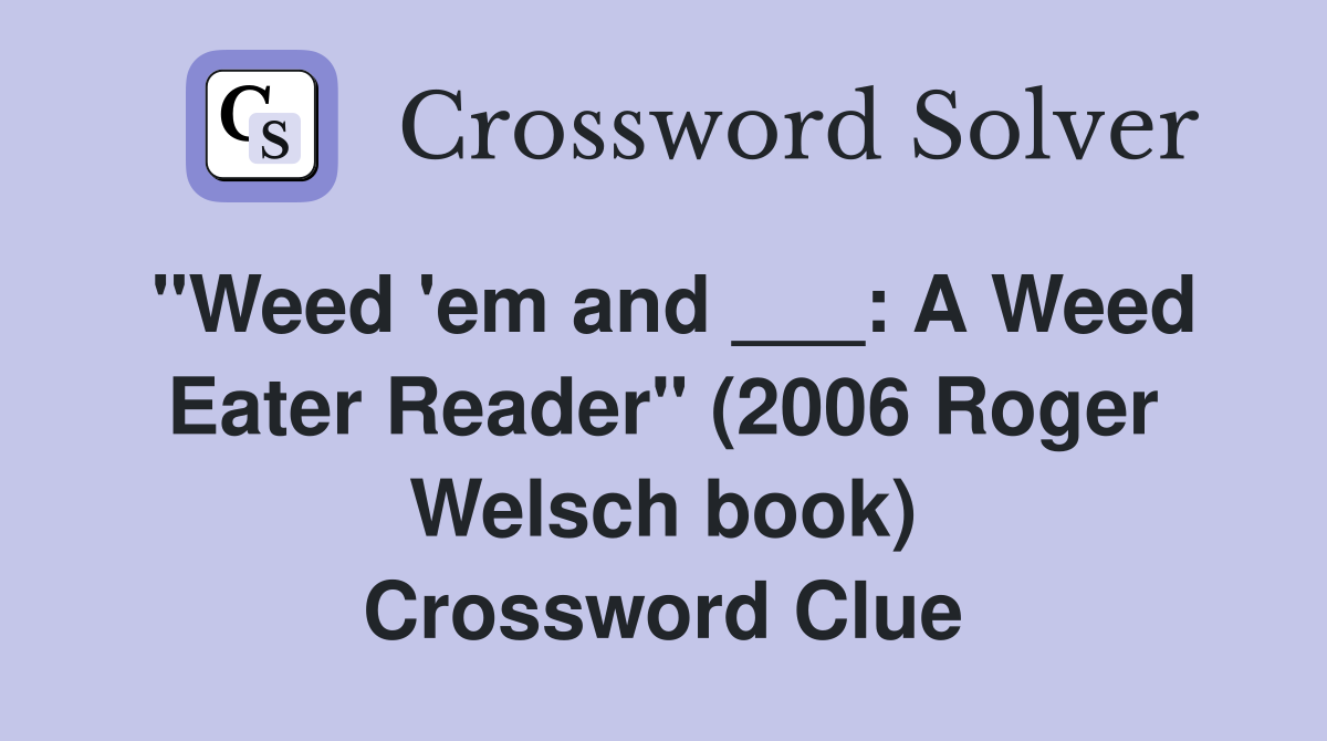 "Weed 'em and ___: A Weed Eater Reader" (2006 Roger Welsch book) Crossword Clue
