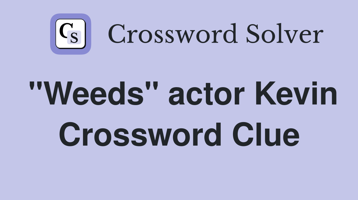 "Weeds" actor Kevin Crossword Clue