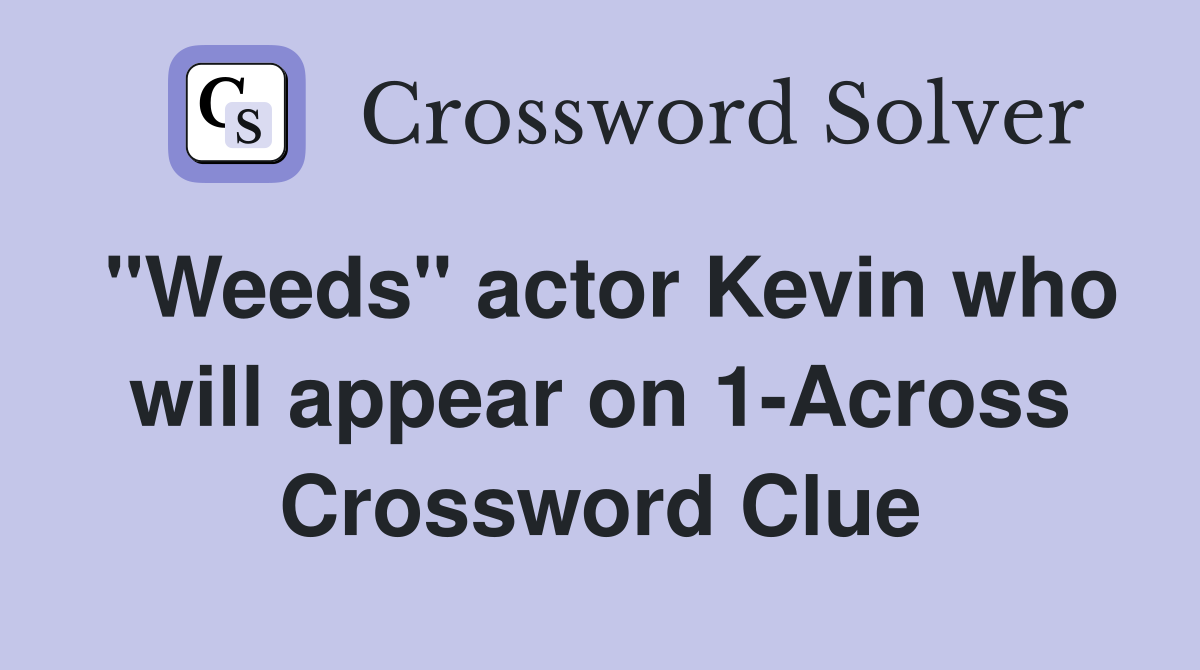 "Weeds" actor Kevin who will appear on 1-Across Crossword Clue