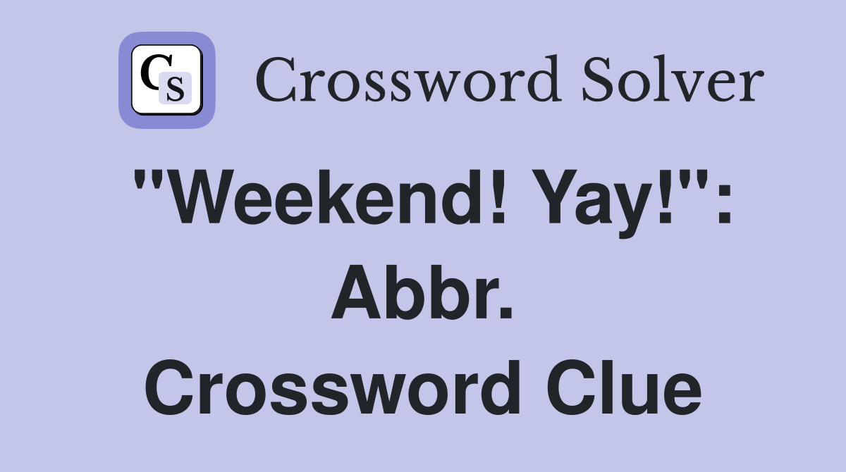"Weekend! Yay!": Abbr. Crossword Clue