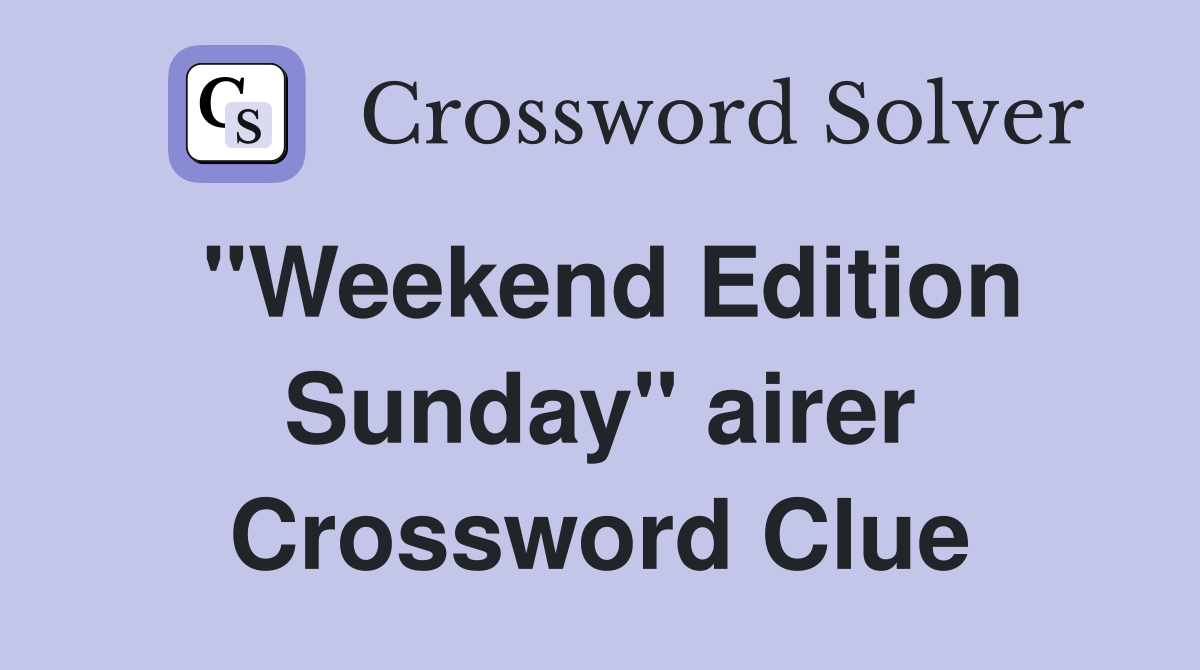 "Weekend Edition Sunday" airer Crossword Clue