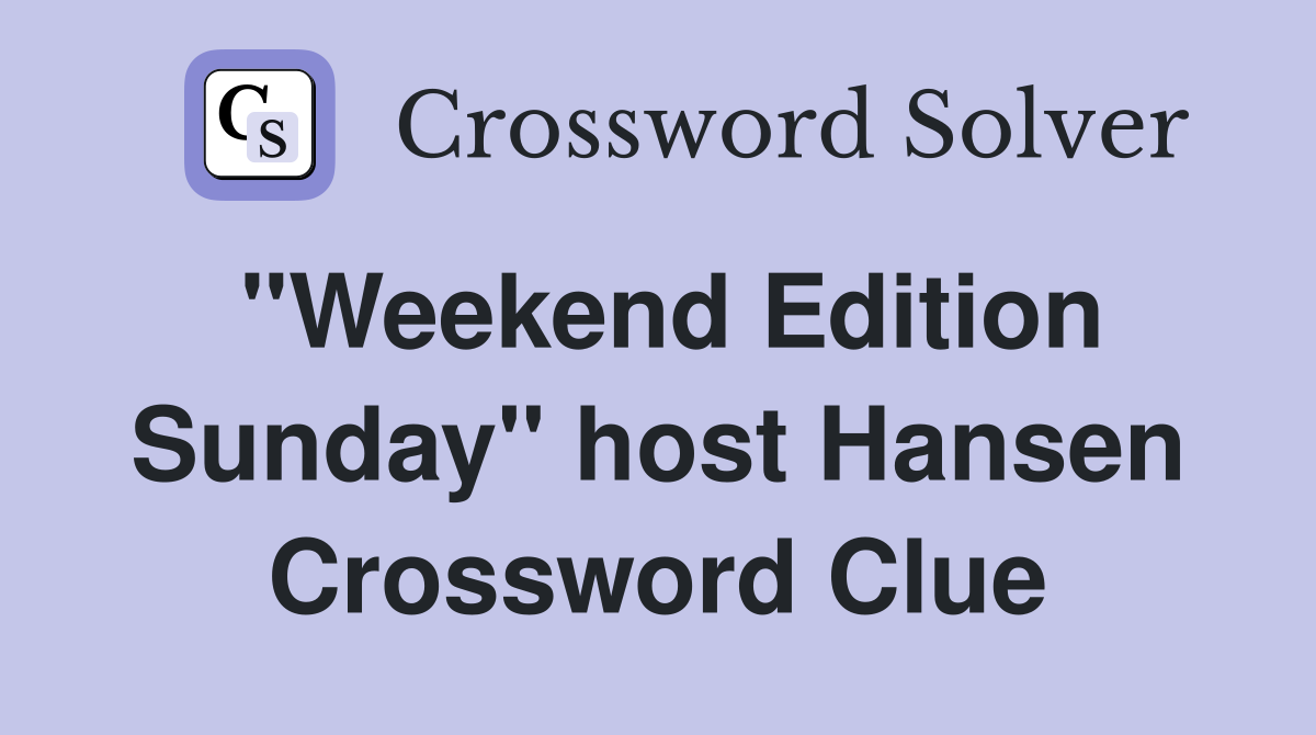 "Weekend Edition Sunday" host Hansen Crossword Clue
